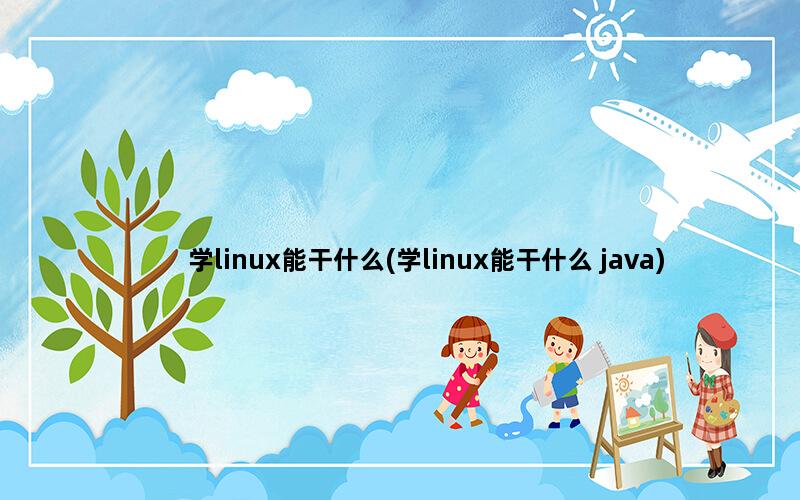 学linux能干什么(学linux能干什么 java)